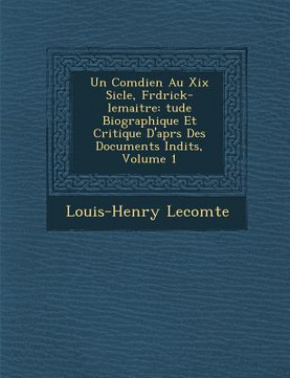 Książka Un Com Dien Au XIX Si Cle, Fr D Rick-Lemaitre: Tude Biographique Et Critique D'Apr S Des Documents in Dits, Volume 1 Louis-Henry Lecomte