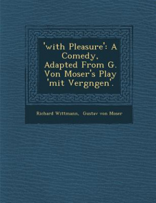 Kniha 'With Pleasure': A Comedy, Adapted from G. Von Moser's Play 'Mit Vergn Gen'. Richard Wittmann