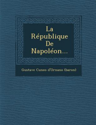 Livre La Republique de Napoleon... Gustave Cuneo D'Ornano (Baron)