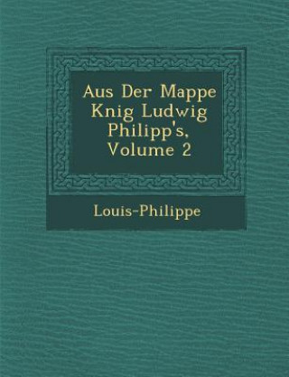 Kniha Aus Der Mappe K Nig Ludwig Philipp's, Volume 2 Louis-Philippe