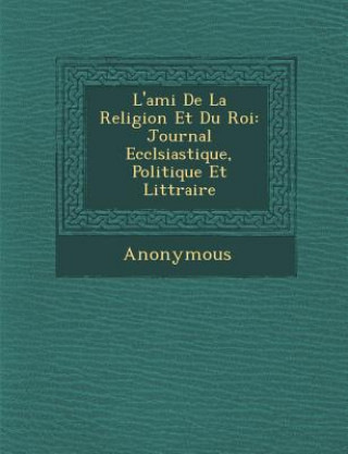 Kniha L'Ami de La Religion Et Du Roi: Journal Eccl Siastique, Politique Et Litt Raire Anonymous