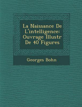 Könyv La Naissance de L'Intelligence: Ouvrage Illustr de 40 Figures Georges Bohn