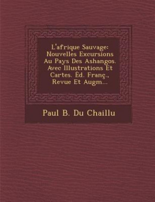 Kniha L'Afrique Sauvage: Nouvelles Excursions Au Pays Des Ashangos. Avec Illustrations Et Cartes. D. Franc., Revue Et Augm... Paul B Du Chaillu