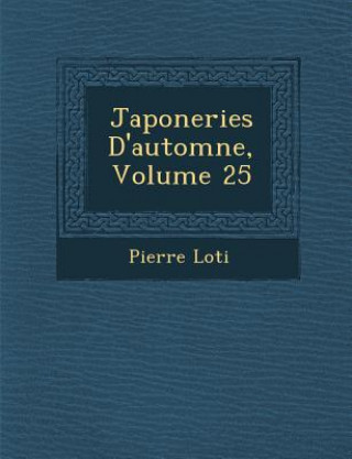 Könyv Japoneries D'Automne, Volume 25 Pierre Loti