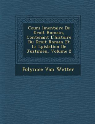 Βιβλίο Cours L Mentaire de Droit Romain, Contenant L'Histoire Du Droit Roman Et La L Gislation de Justinien, Volume 2 Polynice Van Wetter