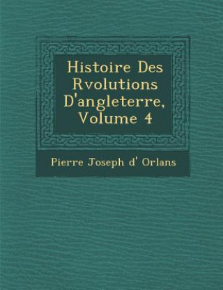Kniha Histoire Des R Volutions D'Angleterre, Volume 4 Pierre Joseph D' Orl Ans