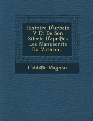 Книга Histoire D'Urbain V Et de Son Silecle D'Apr Es Les Manuscrits Du Vatican... L'Abb E Magnan