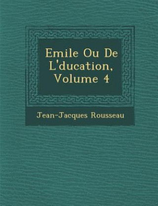 Carte Emile Ou de L' Ducation, Volume 4 Jean-Jacques Rousseau