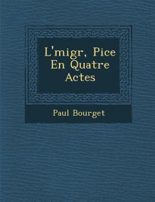 Kniha L'&#65533;migr&#65533;, Pi&#65533;ce En Quatre Actes Paul Bourget