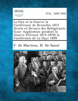 Kniha La Paix Et La Guerre La Conference de Bruxelles 1874 Droits Et Devoirs Des Belligerants (Leur Application Pendant La Guerre D'Orient 1874-1878) La Co F De Martens