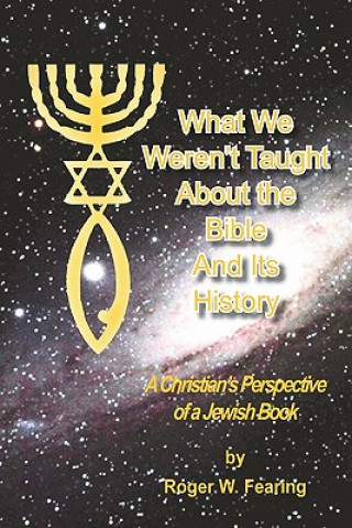 Βιβλίο What We Weren'T Taught About The Bible And Its History: A Christians Perspective of a Jewish Book Roger W Fearing