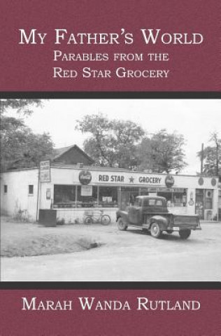 Kniha My Father's World: Parables from the Red Star Grocery Marah Wanda Rutland