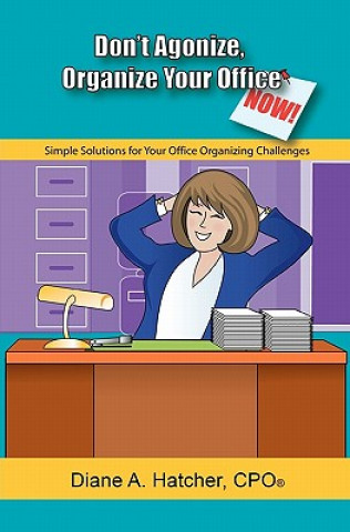 Carte Don't Agonize, Organize Your Office Now!: Simple Solutions for Your Office Organizing Challenges Diane A Hatcher