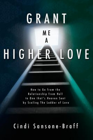 Kniha Grant Me a Higher Love: How to Go from the Relationship from Hell to One That's Heaven Sent by Scaling the Ladder of Love Cindi Sansone-Braff