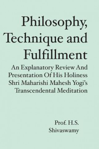 Kniha Philosophy, Technique and Fulfillment: An Explanatory Review and Presentation of His Holiness Shri Maharishi Mahesh Yogi's Transcendental Meditation H S Shivaswamy