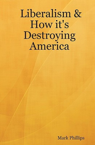 Könyv Liberalism & How It's Destroying America Mark Phillips