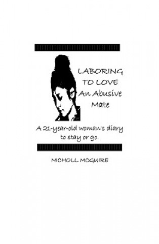 Kniha Laboring To Love An Abusive Mate: A 21-Year-Old Woman's Diary To Stay Or Go Nicholl McGuire