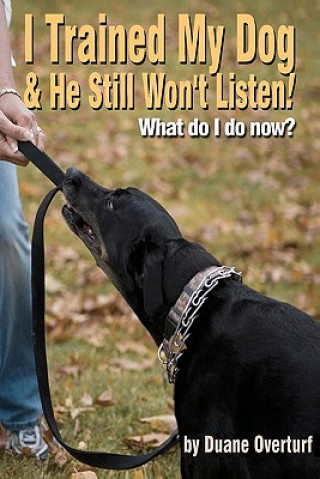 Kniha I Trained My Dog & He Still Won't Listen!: What Do I Do Now? Duane Overturf