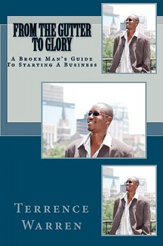 Kniha From The Gutter To Glory: A Broke Man's Guide To Starting A Business Terrence Warren