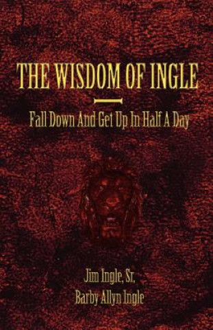 Kniha Wisdom Of Ingle: You're Active As A Cow, Fall Down Get Up In Half A Day Jim Ingle Sr