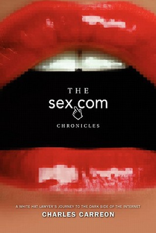 Kniha The Sex.com Chronicles: A White-Hat Lawyer's Journey to the Dark Side of the Internet Charles Carreon