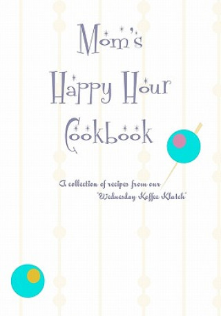 Livre Mom's Happy Hour Cookbook: A Collection of Recipes from our Wednesday Koffe Clatch Susan Fargo