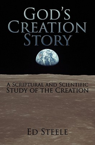 Knjiga God's Creation Story: A Scriptural and Scientific Study of the Creation Ed Steele