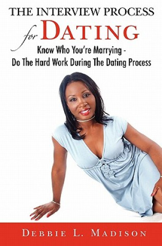 Knjiga The Interview Process for Dating: Know Who You're Marrying - Do The Hard Work During The Dating Process Debbie L Madison