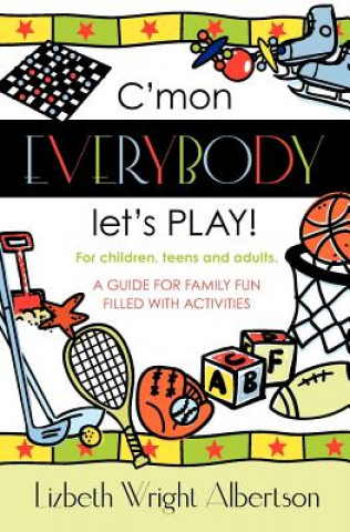 Book C'mon Everybody Let's PLAY!: A Guide for Family Fun, Filled with Activities Lizbeth Albertson