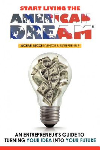 Kniha Start Living The American Dream: An Entrepreneur's Guide to Turning Your Idea into Your Future Michael Bucci