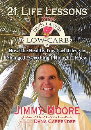 Kniha 21 Life Lessons From Livin' La Vida Low-Carb: How The Healthy Low-Carb Lifestyle Changed Everything I Thought I Knew Jimmy Moore