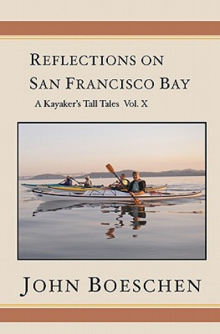 Kniha Reflections on San Francisco Bay: A Kayaker's Tall Tales, Volume 10 John Boeschen