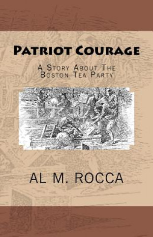 Carte Patriot Courage: A Story About The Boston Tea Party Al M Rocca