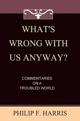 Kniha What's Wrong With Us, Anyway?: Commentaries On A Troubled World Philip F Harris