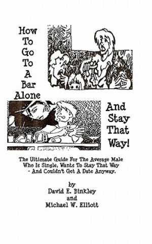 Książka How To Go To A Bar Alone And Stay That Way: A Guide For The Average Male Who Is Single, Wants To Stay That Way, And Couldn'T Get A Date Anyway David Binkley