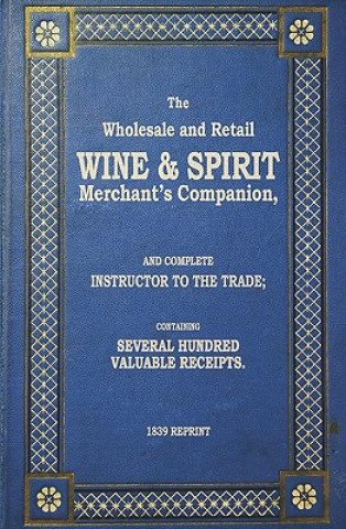 Kniha The Wholesale And Retail Wine & Spirit Merchant's Companion - 1839 Reprint: Complete Instructor To The Trade; Containing Several Hundred Valuable Rece Ross Brown