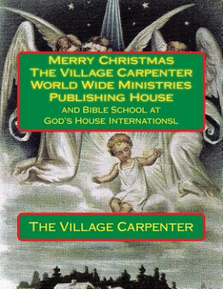 Książka Merry Christmas The Village Carpenter World Wide Ministries Publishing House: and Bible School at God's House Internationsl The Village Carpenter