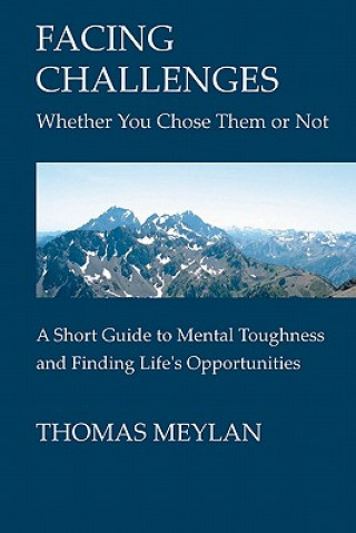 Könyv Facing Challenges Whether You Chose Them Or Not: A Short Guide To Mental Toughness And Finding Life's Opportunities Thomas Meylan