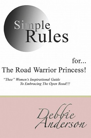 Kniha Simple Rules for...The Road Warrior Princess: "Thee" Women's Inspirational Guide To Embracing The Open Road!!! Debbie Anderson