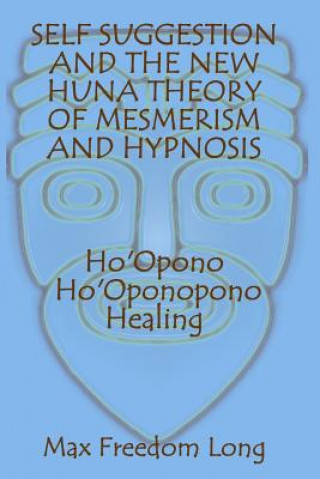 Kniha Self Suggestion and the New Huna Theory of Mesmerism and Hypnosis. Ho'Opono, Ho'Oponopono Healing Max Freedom Long