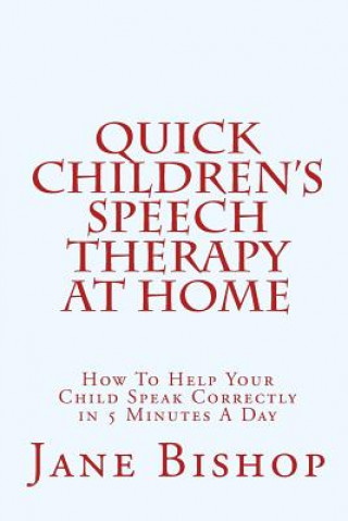 Kniha Quick Children's Speech Therapy At Home: How To Help Your Child Speak Correctly in 5 Minutes A Day Jane Bishop