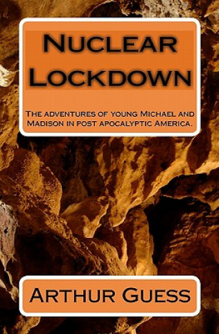 Kniha Nuclear Lockdown: The adventures of young Michael and Madison in post apocalyptic America. Arthur Guess