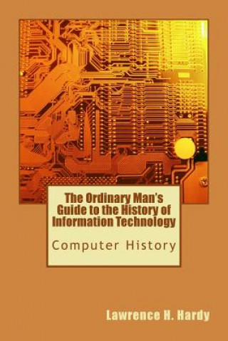 Buch The Ordinary Man's Guide to the History of Information Technology: Computer History Lawrence H Hardy