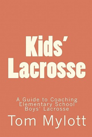 Knjiga Kids' Lacrosse: A Guide to Coaching Elementary School Boys' Lacrosse Tom Mylott