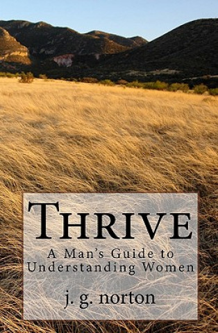 Carte Thrive: A Man's Guide to Understanding Women J G Norton