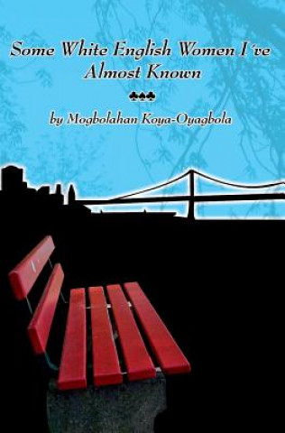 Kniha Some White English Women I've Almost Known: Fourteen Short Stories, Five Poems About Exile Mogbolahan a Koya-Oyagbola