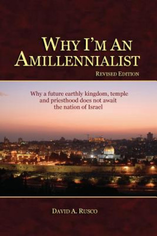 Book Why I'm An Amillennialist: Why a future earthly kingdom, temple and priesthood does not await the nation of Israe. David A Rusco