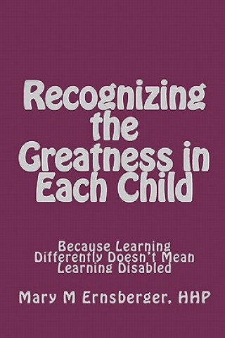 Kniha Recognizing the Greatness in Each Child: Because Learning Differently Doesn't Mean Learning Disabled Mary M Ernsberger