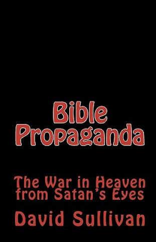 Carte Bible Propaganda: The War in Heaven from Satan's Eyes David Sullivan
