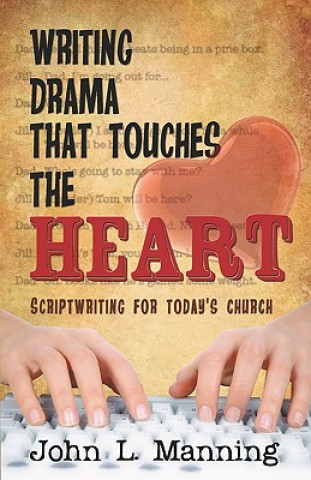 Könyv Writing Drama That Touches the Heart: Scriptwriting for Today's Church John L Manning